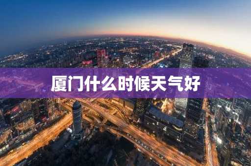 厦门什么时候天气好-第1张图片-芙蓉之城