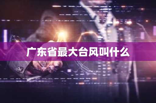 广东省最大台风叫什么-第1张图片-芙蓉之城