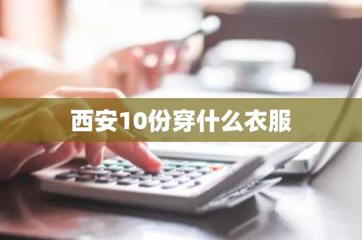 西安10份穿什么衣服-第1张图片-芙蓉之城