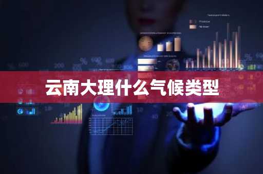 云南大理什么气候类型-第1张图片-芙蓉之城