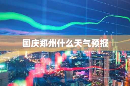 国庆郑州什么天气预报-第1张图片-芙蓉之城