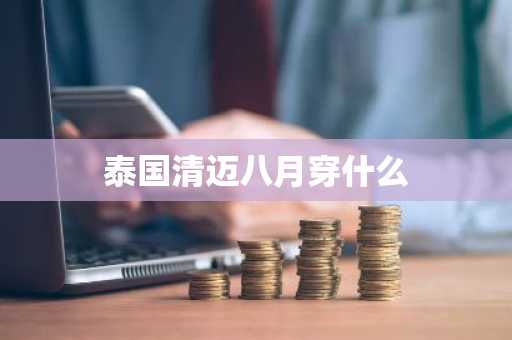 泰国清迈八月穿什么-第1张图片-芙蓉之城
