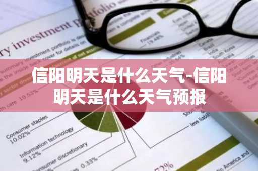 信阳明天是什么天气-信阳明天是什么天气预报-第1张图片-芙蓉之城