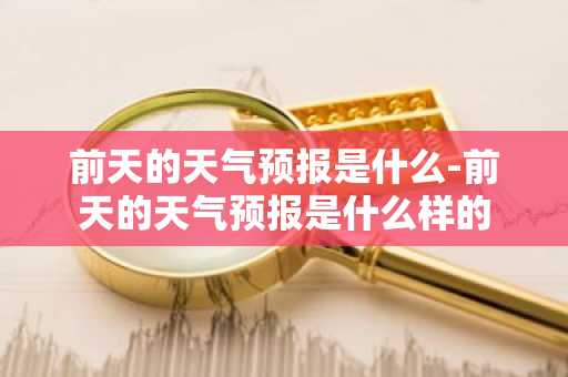 前天的天气预报是什么-前天的天气预报是什么样的-第1张图片-芙蓉之城