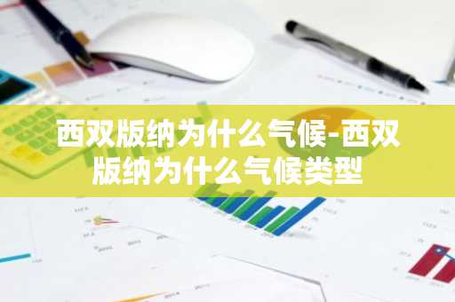 西双版纳为什么气候-西双版纳为什么气候类型-第1张图片-芙蓉之城