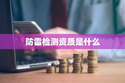 防雷检测资质是什么-第1张图片-芙蓉之城