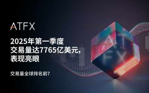 ATFX 2025年一季度斩获7765亿美元交易量，稳坐全球第七宝座-第1张图片-芙蓉之城