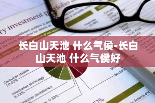 长白山天池 什么气侯-长白山天池 什么气侯好-第1张图片-芙蓉之城