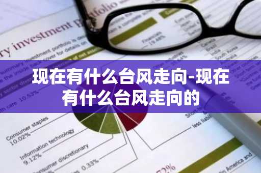 现在有什么台风走向-现在有什么台风走向的-第1张图片-芙蓉之城
