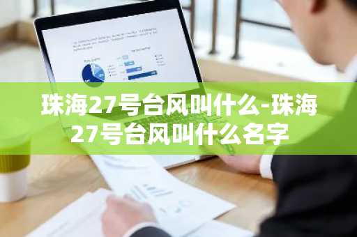 珠海27号台风叫什么-珠海27号台风叫什么名字-第1张图片-芙蓉之城