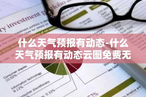 什么天气预报有动态-什么天气预报有动态云图免费无广告-第1张图片-芙蓉之城