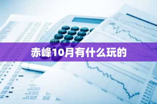 赤峰10月有什么玩的-第1张图片-芙蓉之城