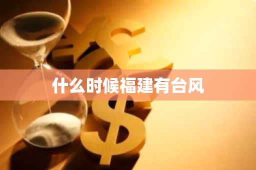 什么时候福建有台风-第1张图片-芙蓉之城