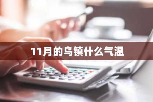 11月的乌镇什么气温-第1张图片-芙蓉之城