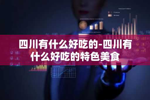 四川有什么好吃的-四川有什么好吃的特色美食-第1张图片-芙蓉之城