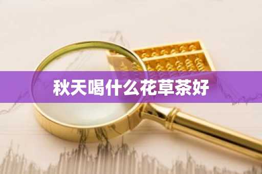 秋天喝什么花草茶好-第1张图片-芙蓉之城