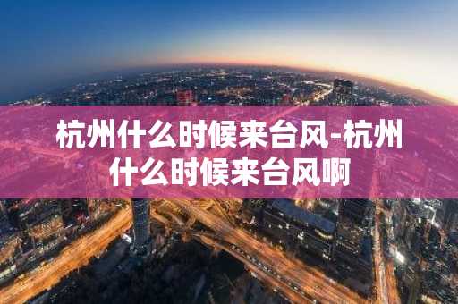杭州什么时候来台风-杭州什么时候来台风啊-第1张图片-芙蓉之城
