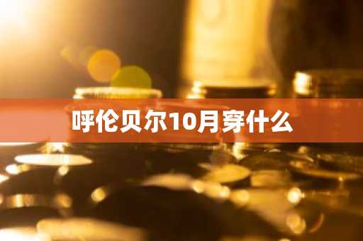 呼伦贝尔10月穿什么-第1张图片-芙蓉之城