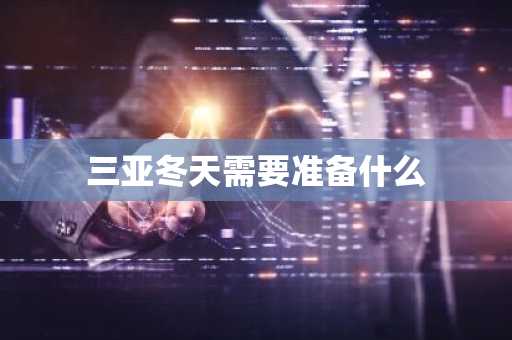 三亚冬天需要准备什么-第1张图片-芙蓉之城