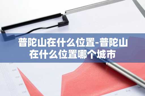 普陀山在什么位置-普陀山在什么位置哪个城市-第1张图片-芙蓉之城
