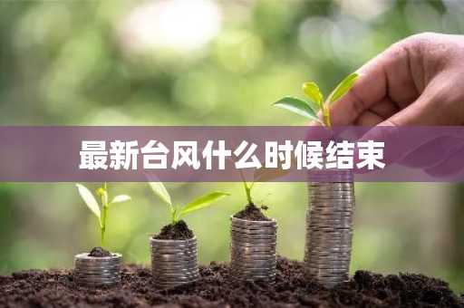最新台风什么时候结束-第1张图片-芙蓉之城