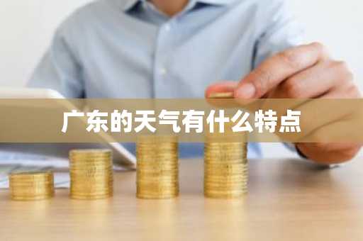 广东的天气有什么特点-第1张图片-芙蓉之城