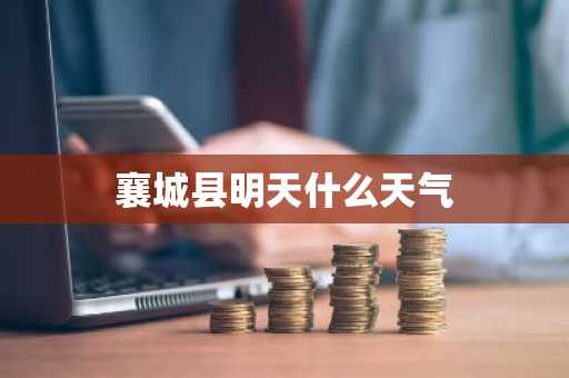 襄城县明天什么天气-第1张图片-芙蓉之城