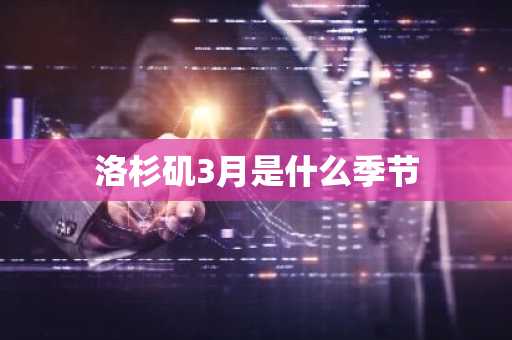 洛杉矶3月是什么季节-第1张图片-芙蓉之城