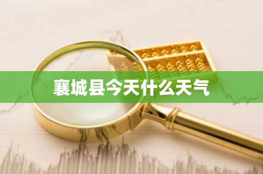 襄城县今天什么天气-第1张图片-芙蓉之城