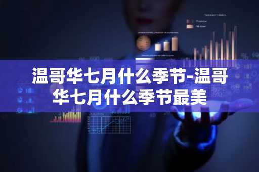温哥华七月什么季节-温哥华七月什么季节最美-第1张图片-芙蓉之城
