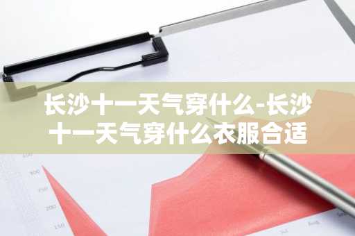 长沙十一天气穿什么-长沙十一天气穿什么衣服合适-第1张图片-芙蓉之城
