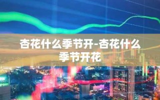 杏花什么季节开-杏花什么季节开花
